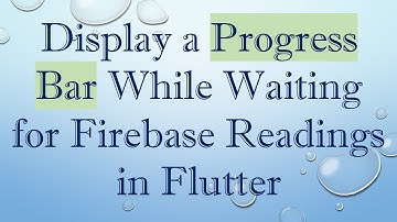 Display a Progress Bar While Waiting for Firebase Readings in Flutter