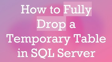 How to Fully Drop a Temporary Table in SQL Server