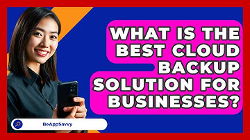 What Is The Best Cloud Backup Solution For Businesses? - Be App Savvy