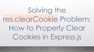 Solving the res.clearCookie Problem: How to Properly Clear Cookies in Express.js