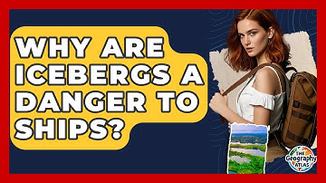 Why Are Icebergs A Danger To Ships? - The Geography Atlas