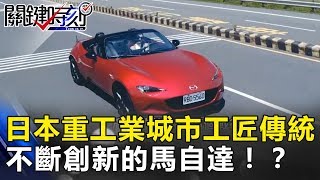 日本重工業城市的工匠傳統   廣島精神下不斷創新的馬自達！關鍵時刻 20180629  黃世聰 陳鵬旭 葉懿昕