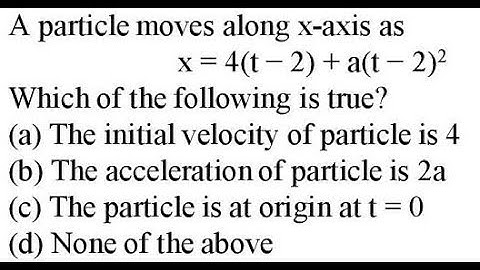 A particle moves along x-axis as x = 4(t − 2) + a(t − 2)2