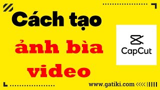Cách tạo ảnh bìa cho video, hướng dẫn sử dụng App Capcut - GATIKI screenshot 3