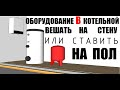 Оборудование в котельной вешать на стену или ставить на пол