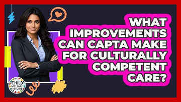 What Improvements Can CAPTA Make For Culturally Competent Care? - Child Welfare Network