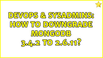 DevOps & SysAdmins: How to downgrade mongodb 3.4.2 to 2.6.11?