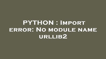 PYTHON : Import error: No module name urllib2