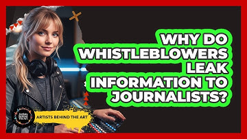 Why Do Whistleblowers Leak Information To Journalists? - Artists Behind the Art