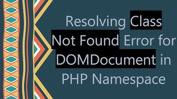 Resolving Class Not Found Error for DOMDocument in PHP Namespace