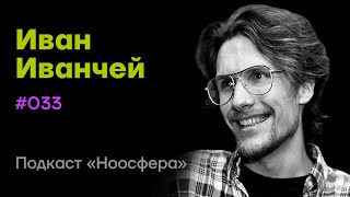 Иван Иванчей: Когниции и метакогниции, эмоции, сознание | Подкаст «Ноосфера» #033