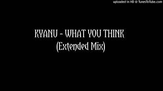 KYANU - What You Think (Extended Mix)