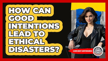 How Can Good Intentions Lead To Ethical Disasters? - Learn About Libertarianism