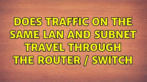 Does traffic on the same LAN and subnet travel through the router / switch (3 Solutions!!)