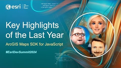 ArcGIS Maps SDK for JavaScript: Key Highlights of the Last Year | #EsriDevSummit2024
