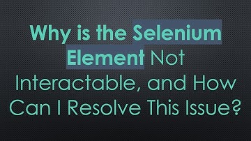 Why is the Selenium Element Not Interactable, and How Can I Resolve This Issue?