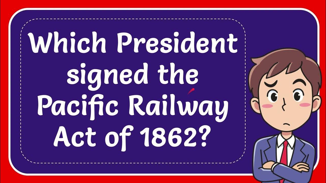 Which President signed the Pacific Railway Act of 1862? YouTube