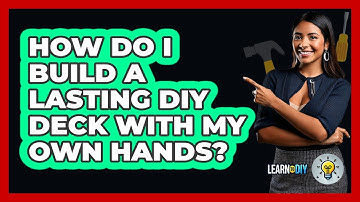 How Do I Build A Lasting DIY Deck With My Own Hands? - LearnToDIY360.com