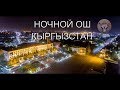 ТҮНКҮ ОШ | НОЧНОЙ ОШ, КЫРГЫЗСТАН 4К