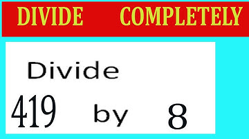 Divide     419      by     8  Divide   completely