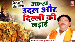 आल्हा उदल और दिल्ली की लड़ाई | Aalha Delhi Ki Ladai | Aalha Samrat Surjan Chaitanya | Dehati Kissa