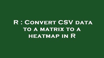 R : Convert CSV data to a matrix to a heatmap in R