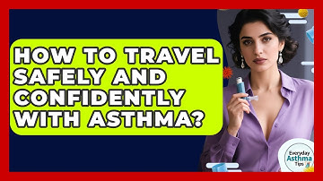 How To Travel Safely And Confidently With Asthma? - Everyday Asthma Tips