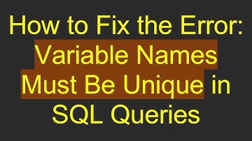 How to Fix the Error: Variable Names Must Be Unique in SQL Queries