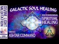 Galactic soul healing with ashtar command  multidimensional spiritual healing