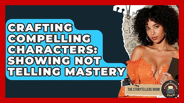 Crafting Compelling Characters: Showing Not Telling Mastery - The Storytellers Room