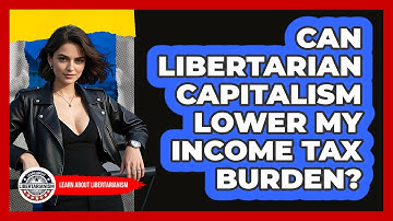 Can Libertarian Capitalism Lower My Income Tax Burden? - Learn About Libertarianism