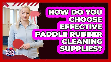 How Do You Choose Effective Paddle Rubber Cleaning Supplies?
