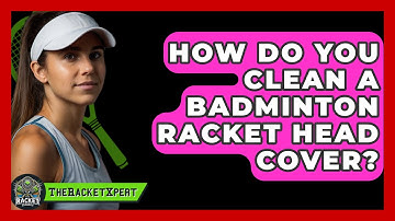 How Do You Clean A Badminton Racket Head Cover? - The Racket Xpert