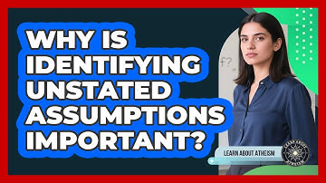 Why Is Identifying Unstated Assumptions Important?