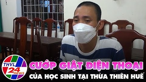 Bắt nhanh đối tượng cướp giật điện thoại của học sinh tại Thừa Thiên Huế