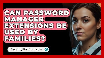 Can Password Manager Extensions Be Used By Families? - SecurityFirstCorp.com