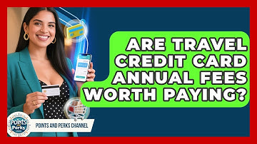 Are Travel Credit Card Annual Fees Worth Paying? - Points and Perks Channel