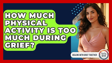 How Much Physical Activity Is Too Much During Grief? - Dealing With Grief Together