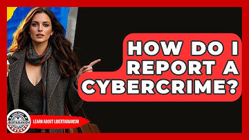 How Do I Report A Cybercrime? - Learn About Libertarianism