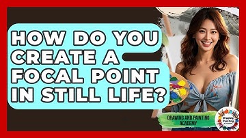 How Do You Create A Focal Point In Still Life? - Drawing and Painting Academy