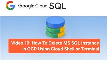 Video 10: How To Delete MS SQL Instance in GCP Using Cloud Shell or Terminal
