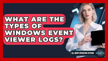 What Are The Types Of Windows Event Viewer Logs? - All About Operating Systems