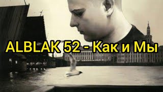 ALBLAK 52 - Как и Мы (Текст)