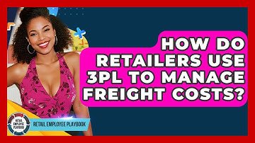 How Do Retailers Use 3PL To Manage Freight Costs? - Retail Employee Playbook