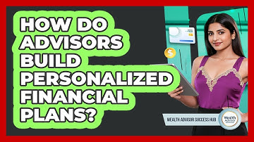 How Do Advisors Build Personalized Financial Plans?