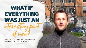 What if everything was just an interesting point of view? Tour of Consciousness with Dr. Dain Heer