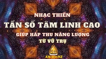 Nhạc Thiền Tần Số Tâm Linh Cao - Giúp Hấp Thu Năng Lượng Tích Cực Từ VŨ TRỤ