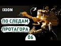 ПО СЛЕДАМ ПРОТАГОРА! - #6 IXION ПРОХОЖДЕНИЕ