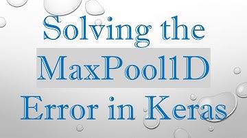 Solving the MaxPool1D Error in Keras