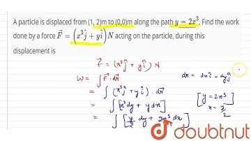 A particle is displaced from (1, 2)m to (0,0)m along the path y= 2x^(3). Find the work done by a...